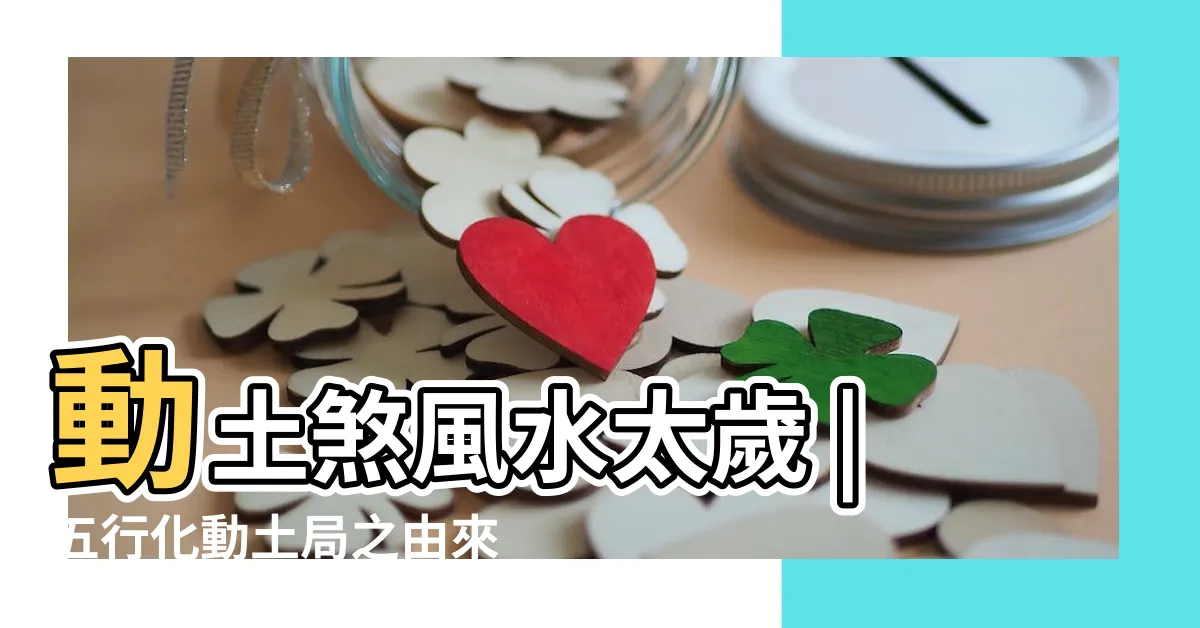 【動土風水】動土煞風水太歲 |五行化動土局之由來 |