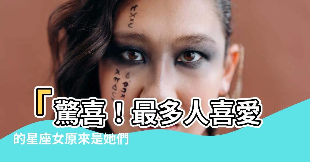【最多人喜歡的星座女】「驚喜！最多人喜愛的星座女原來是她們！」
