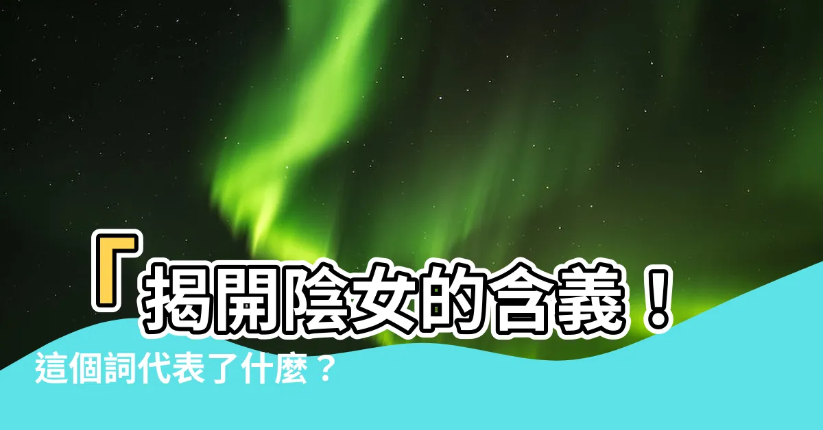【陰女是什麼意思】「揭開陰女的含義！這個詞代表了什麼？」