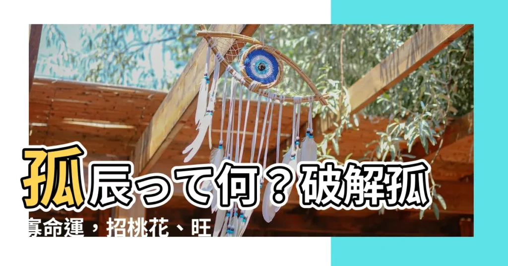 【孤辰是什麼意思】孤辰って何？破解孤寡命運，招桃花、旺人緣秘訣一次公開！