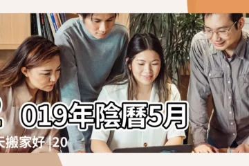 【2019年陰曆五月搬家】2019年陰曆5月哪天搬家好 |2019己亥年五月移徙的日子 |二零一九年五月黃曆搬家吉日 |