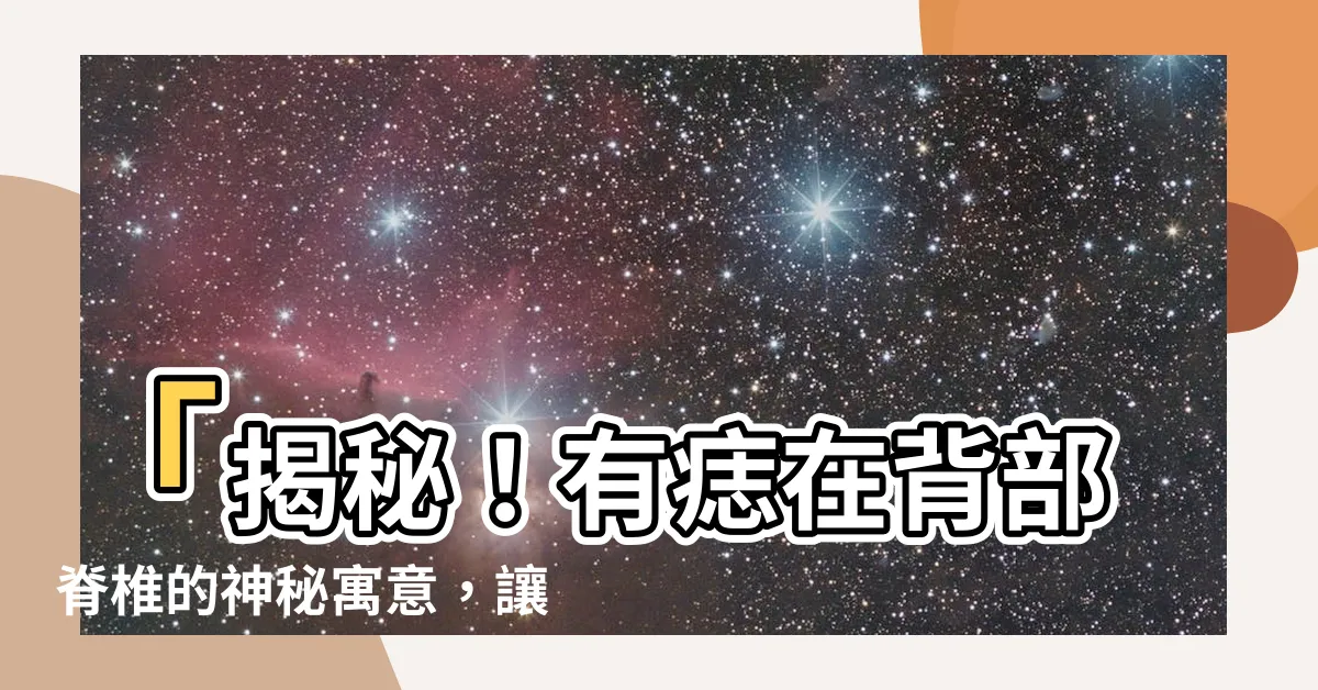 【脊椎有痣】「揭秘！有痣在背部脊椎的神秘寓意，讓你命運翻轉！」