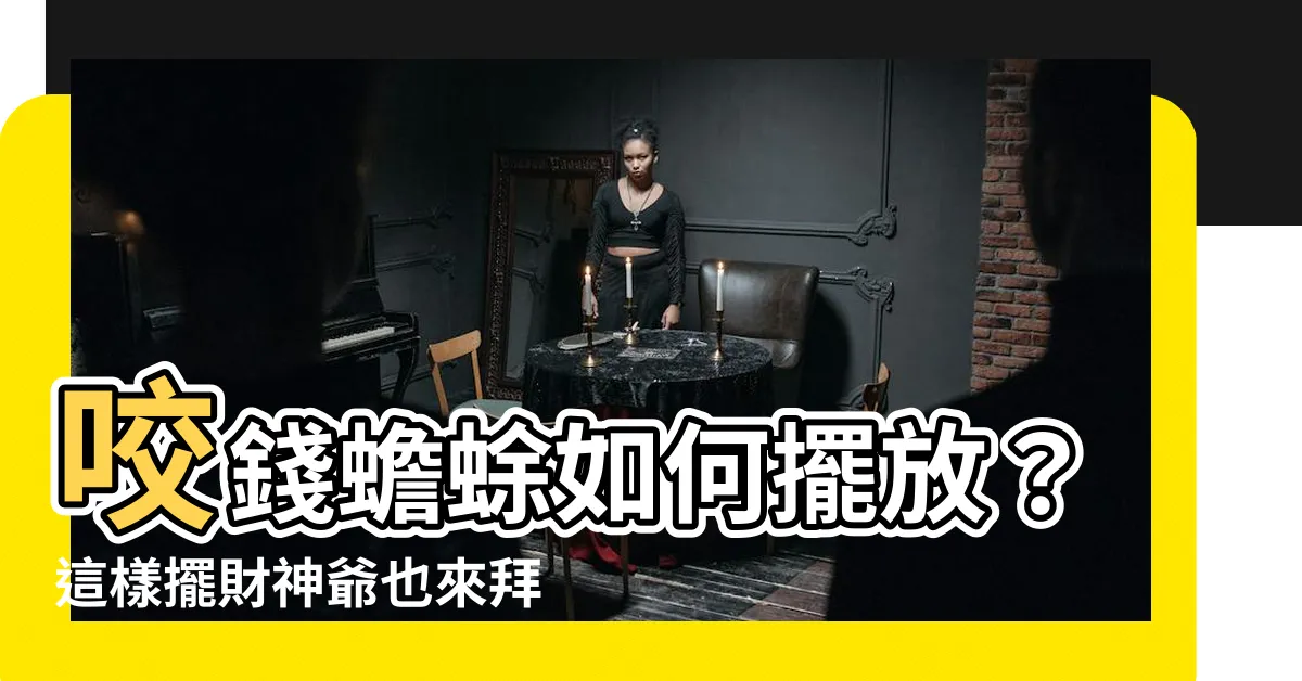 【咬錢蟾蜍如何擺放】咬錢蟾蜍如何擺放？這樣擺財神爺也來拜你！