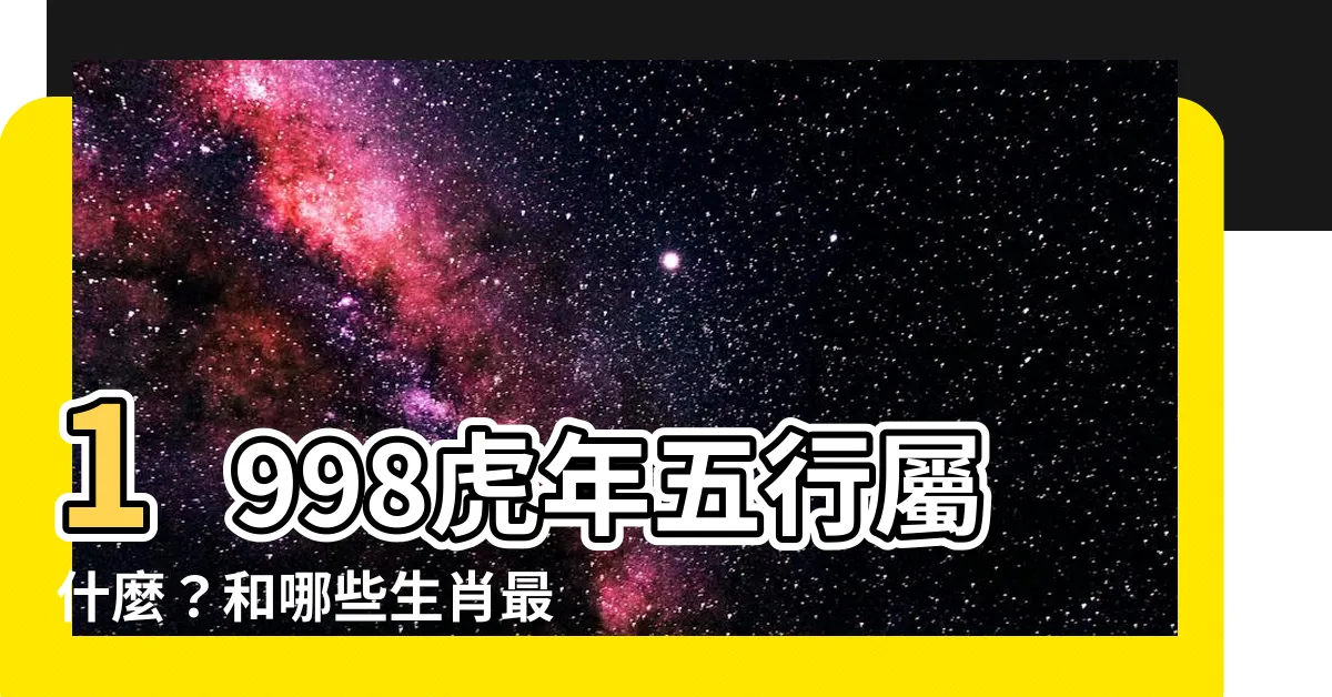 【1998 虎 五行】1998虎年五行屬什麼？和哪些生肖最般配？