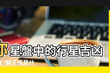 【獅子座是兇星嗎】你星盤中的行星吉凶判斷 |獅子座是什麼樣子的兇嗎 |獅子座的女生很兇嗎 |
