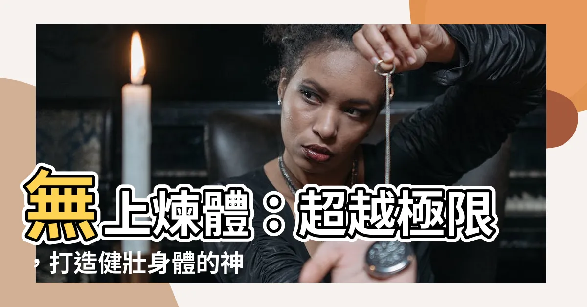 【無上煉體】無上煉體：超越極限，打造健壯身體的神奇秘法!