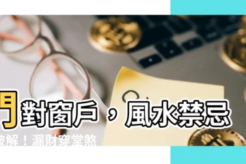 【門對窗户】門對窗户，風水禁忌快破解！漏財穿堂煞絕不再犯！