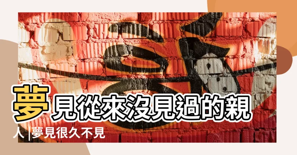夢見從來沒見過的親人 |夢見很久不見的親戚 |做夢夢見很久不見的親戚好不好 |【夢見和多年沒見過老親戚】