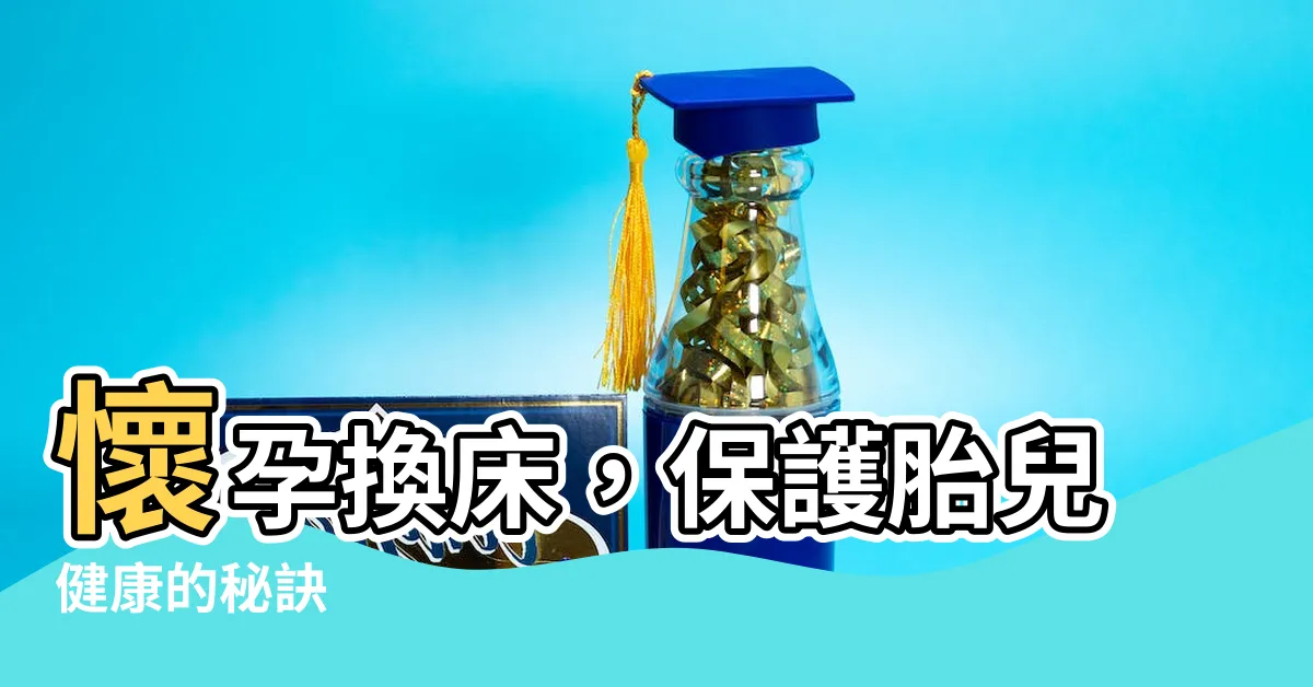 【懷孕換牀】懷孕換牀，保護胎兒健康的秘訣