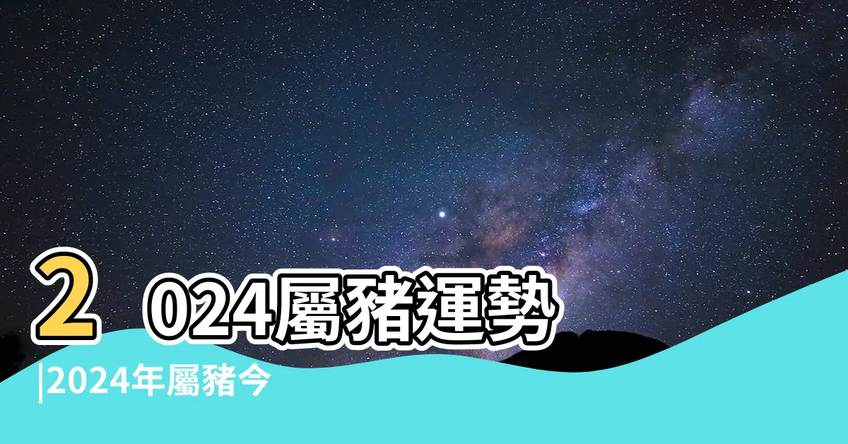 【屬豬幾歲】2024屬豬運勢 |2024年屬豬今年幾歲 |屬豬生肖2024年份今年幾多歲 |