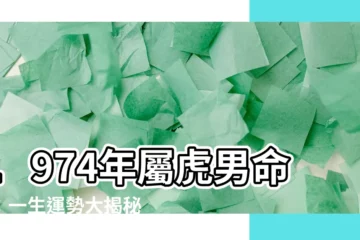 【1974年屬虎男命格】1974年屬虎男命格：一生運勢大揭秘，吉凶禍福盡在其中