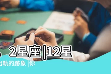 【12星座女生出軌徵兆】12星座 |12星座出軌的跡象 |你就該注意了 |