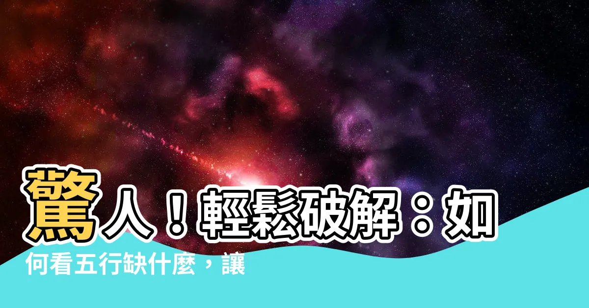 【如何看五行缺什麼】驚人！輕鬆破解：如何看五行缺什麼，讓運勢開掛！