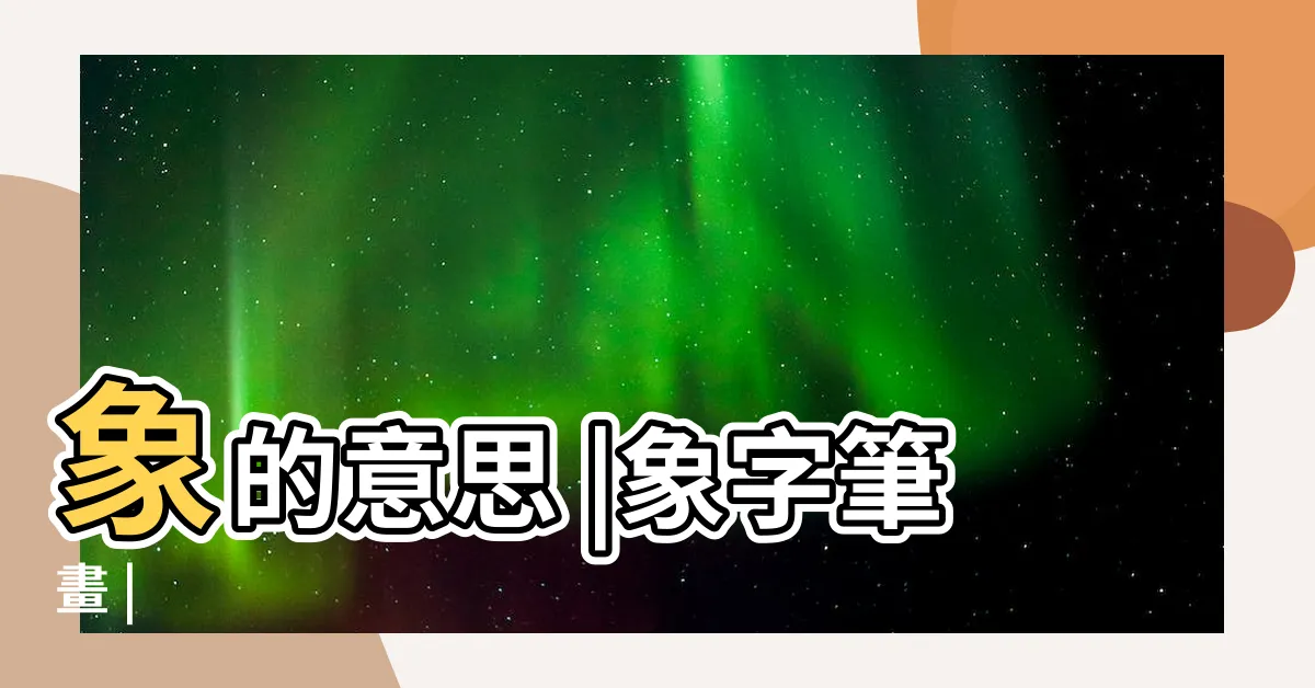 【象 字】象的意思 |象字筆畫 |