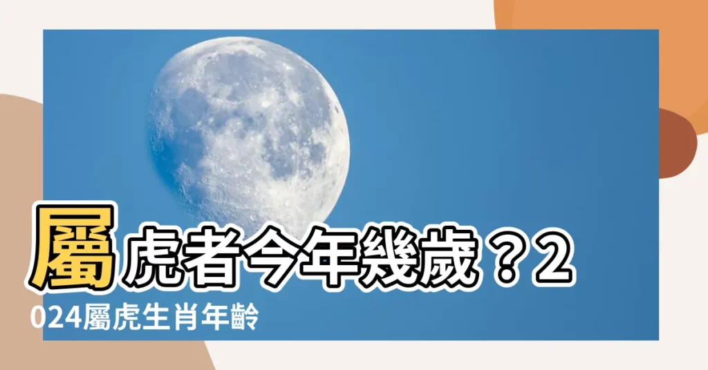 【屬虎年份】屬虎者今年幾歲？2024屬虎生肖年齡對照表，揭露你的屬虎年份