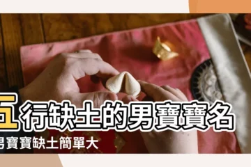 【五行欠土的男寶姓名】五行缺土的男寶寶名字男寶寶缺土簡單大氣的名字 |五行缺土的男孩名字 |男寶寶五行缺土取什麼名字 |