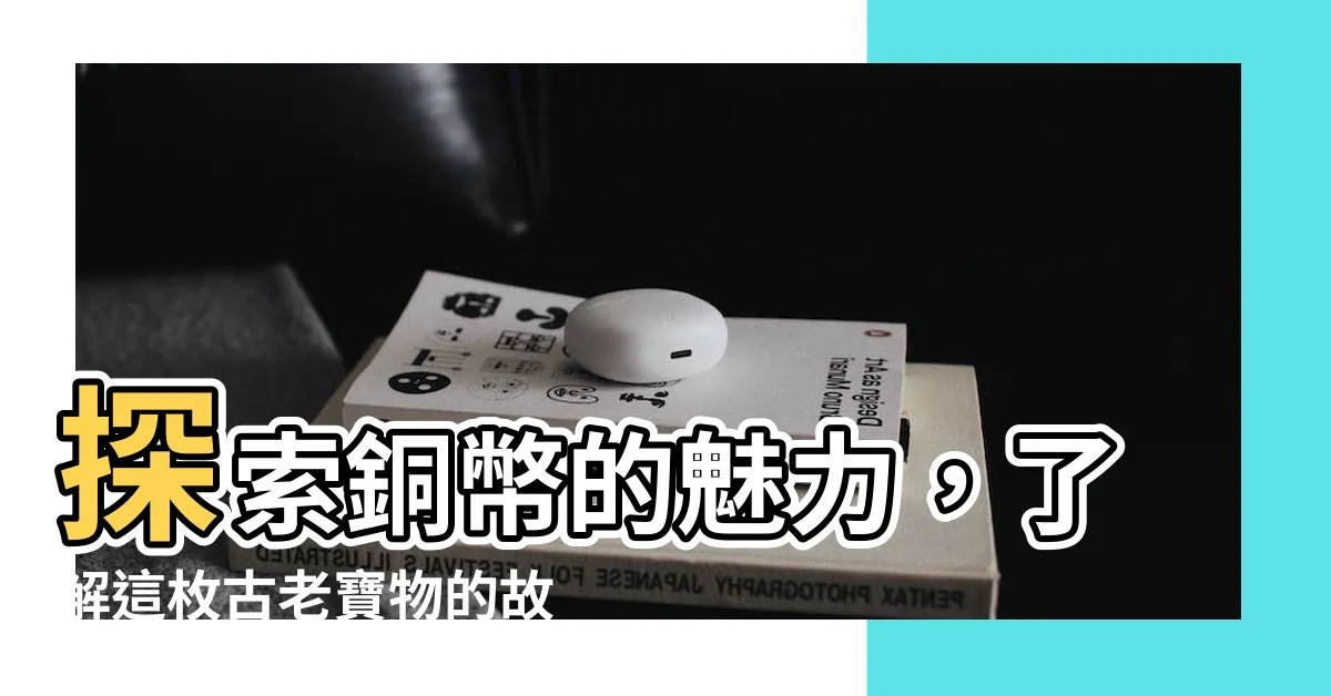 【銅幣】探索銅幣的魅力，瞭解這枚古老寶物的故事