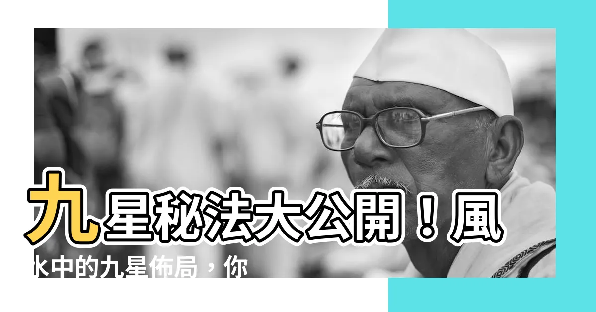 【風水 九星】九星秘法大公開！風水中的九星佈局，你不能錯過！