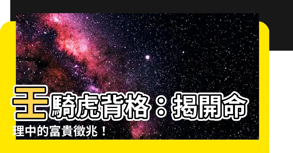 【壬騎虎背】壬騎虎背格：揭開命理中的富貴徵兆！