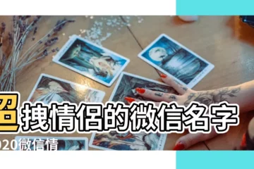【情侶成熟微信暱稱】超拽情侶的微信名字 |2020微信情侶名字大全 |微信暱稱情侶網名大全 |
