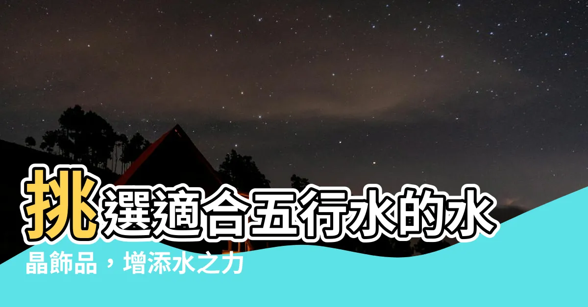 【五行水 水晶】挑選適合五行水的水晶飾品，增添水之力量！