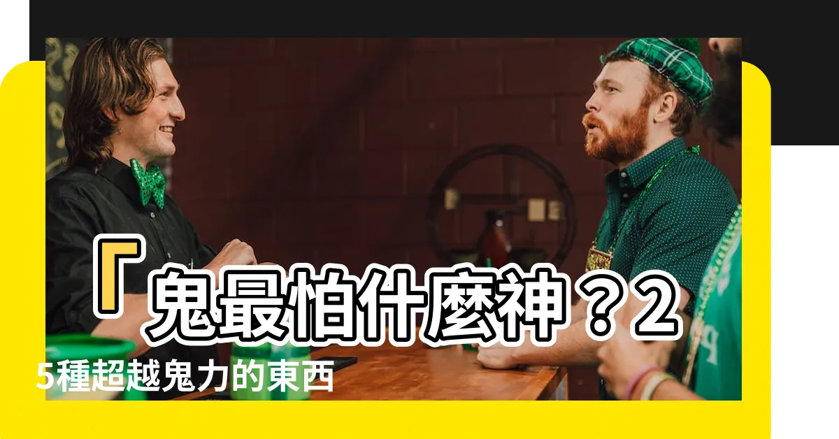 【鬼最怕什麼神】「鬼最怕什麼神？25種超越鬼力的東西，讓他們乖乖逃之夭夭！」