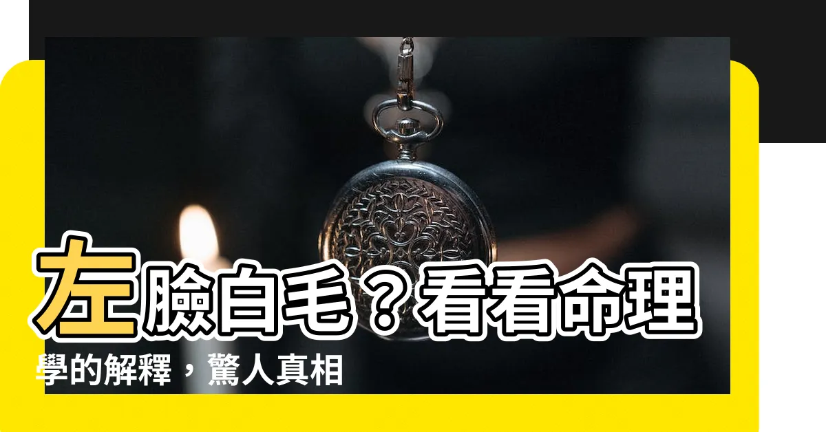 【左臉長白毛】左臉白毛？看看命理學的解釋，驚人真相竟然是⋯