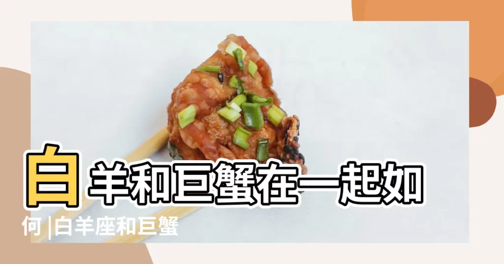 白羊和巨蟹在一起如何 |白羊座和巨蟹座配嗎 |白羊與巨蟹配對指數 |【巨蟹白羊合適嗎】