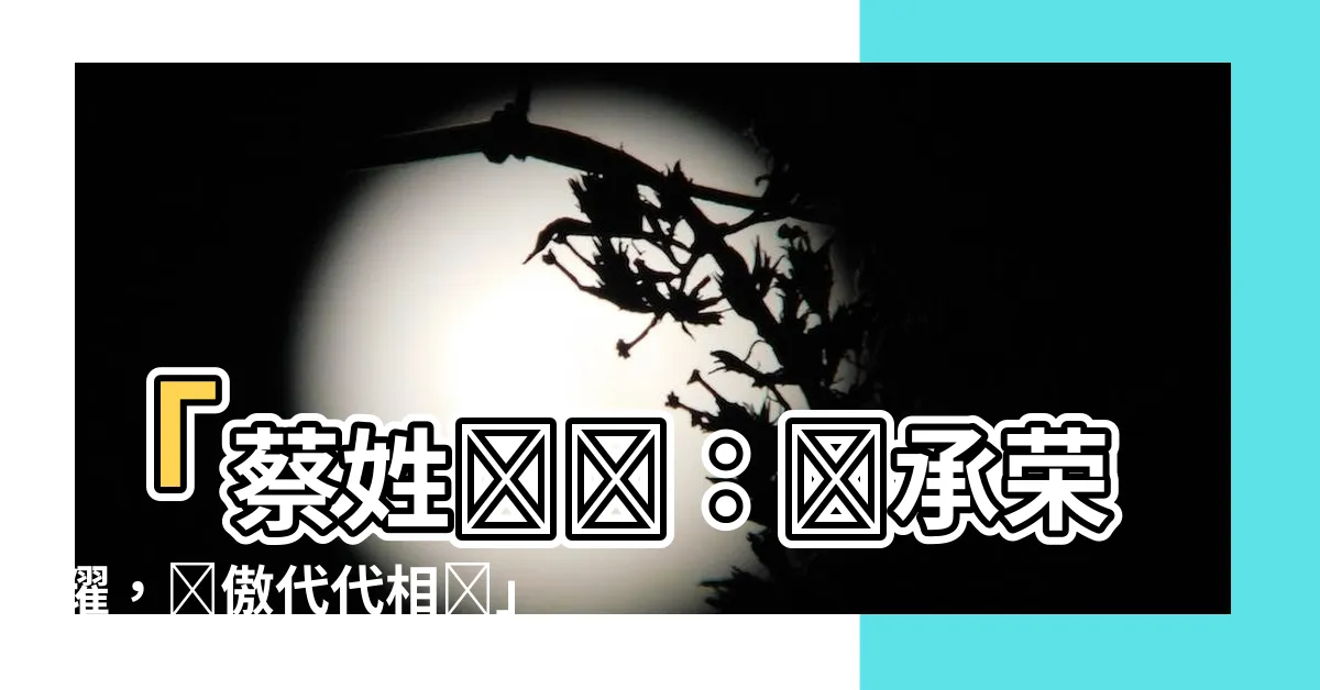 【蔡姓圖騰】「蔡姓圖騰：傳承榮耀，驕傲代代相傳」
