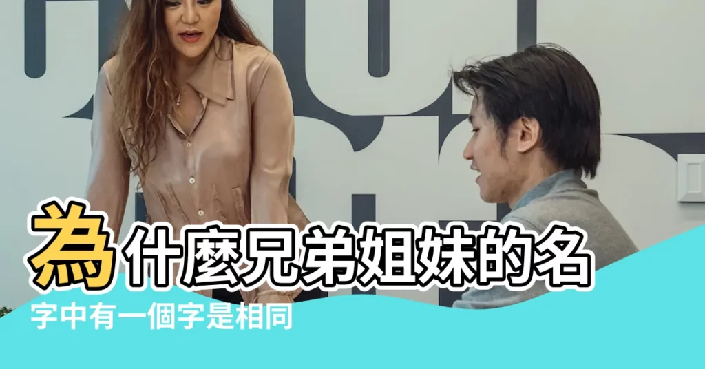 為什麼兄弟姐妹的名字中有一個字是相同的 |搜索結果 |兄弟或姐妹的名字會取相同的字嗎 |【姐妹取名哪個字 一樣】
