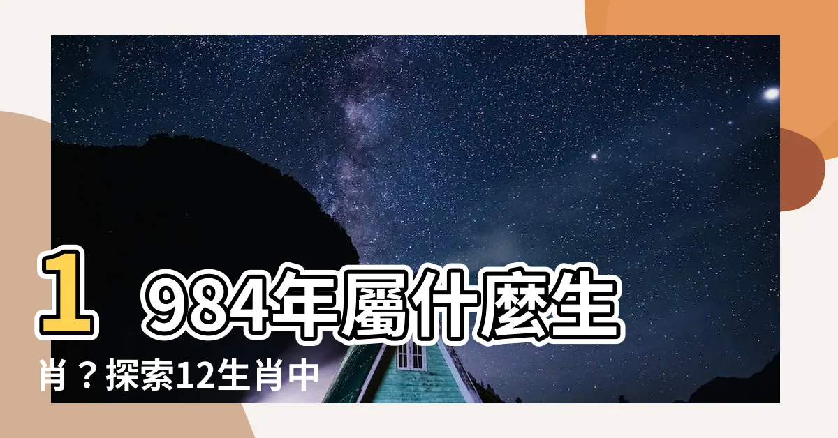 【1984生效】1984年屬什麼生肖？探索12生肖中的1984生效傳承