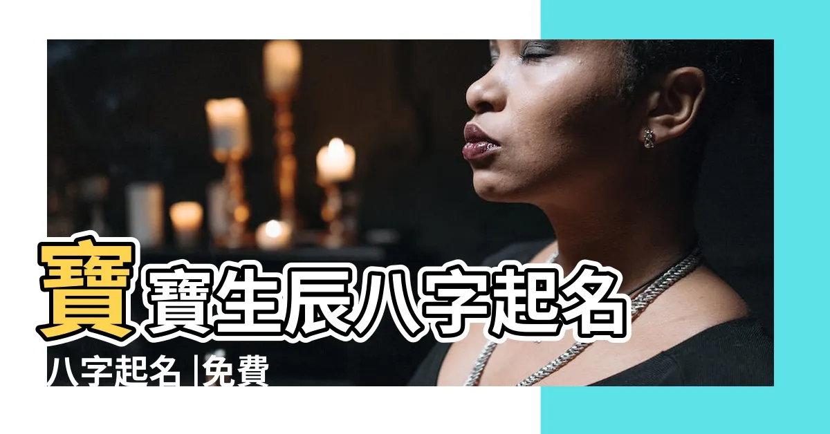 【八字取名免費】寶寶生辰八字起名 |八字起名 |免費生辰八字取名字 |
