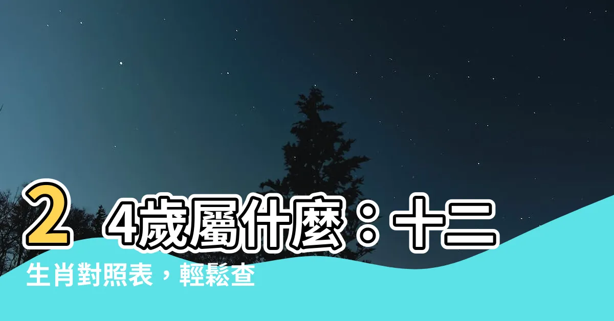 【24屬什麼】24歲屬什麼：十二生肖對照表，輕鬆查詢你的生肖！