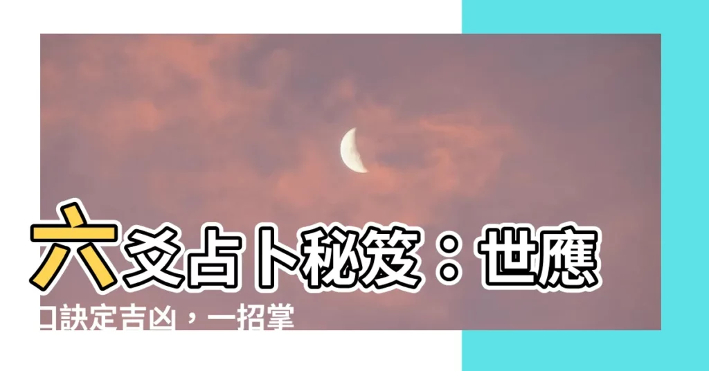 【世應口訣】六爻占卜秘笈：世應口訣定吉凶，一招掌握世應奧義！