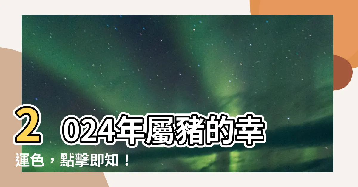 【屬豬的幸運色】2024年屬豬的幸運色，點擊即知！