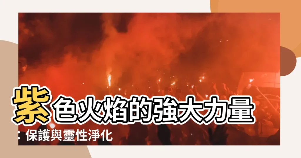【紫色火】紫色火焰的強大力量：保護與靈性淨化