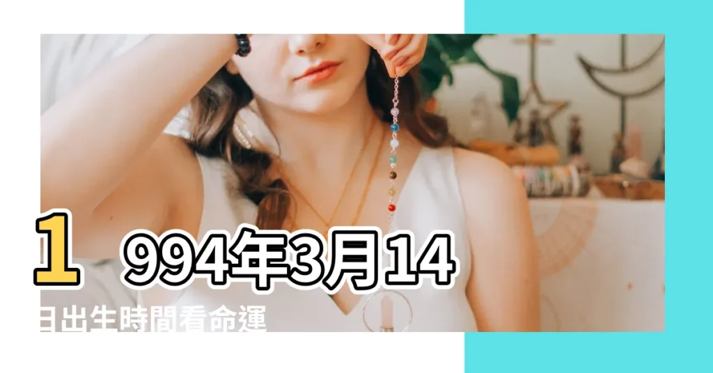 1994年3月14日出生時間看命運 |是什麼命 |1994年3月14日出生日期看命運 |【1994年3月14日出生的人】