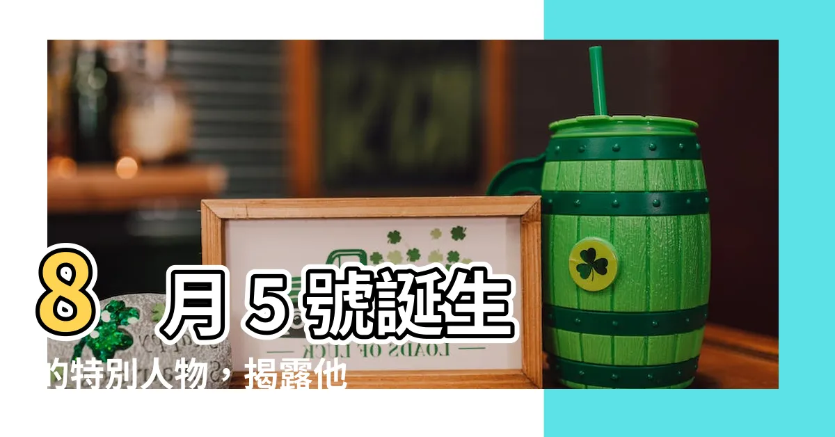 【8月5號】8 月 5 號誕生的特別人物，揭露他們的迷人性格特質