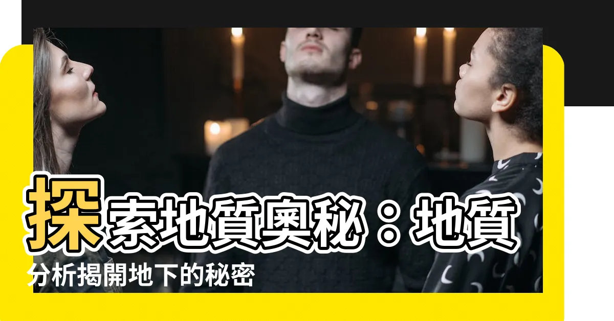【地質分析】探索地質奧秘：地質分析揭開地下的秘密