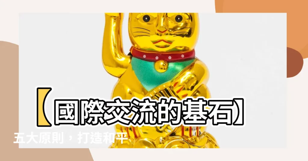 【五大原則】【國際交流的基石】五大原則,打造和平共處的藍圖