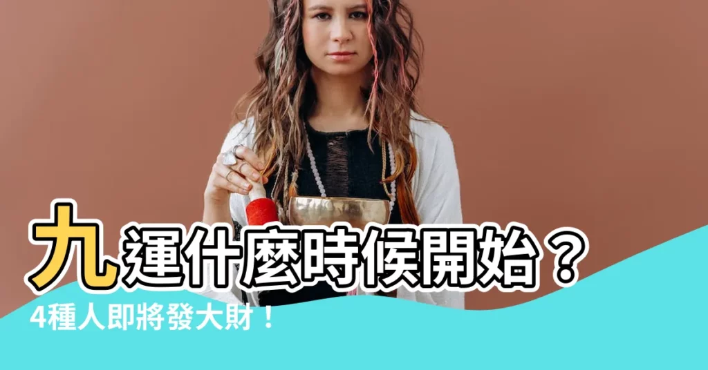 【九運什麼時候開始】九運什麼時候開始？4種人即將發大財！踏入2024旺運大解析