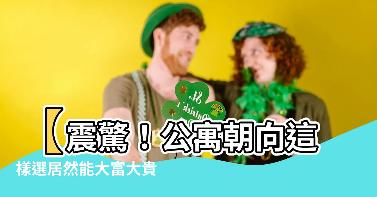 【公寓朝向】【震驚！公寓朝向這樣選居然能大富大貴！】