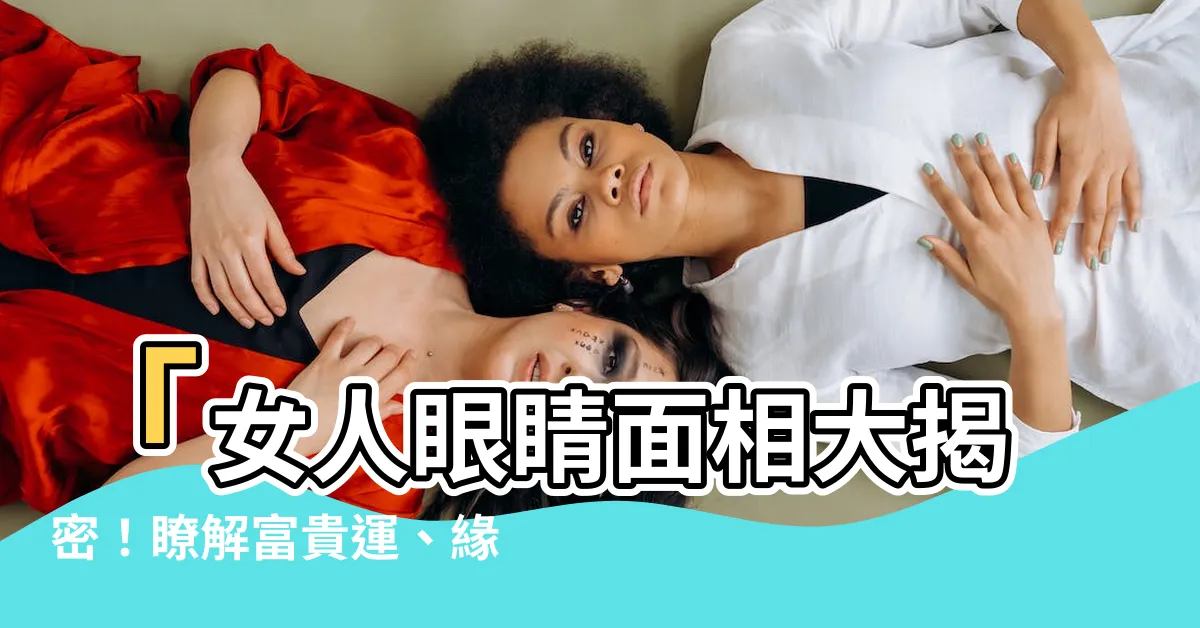 【女人眼睛面相】「女人眼睛面相大揭密！瞭解富貴運、緣分福氣一次滿足！」