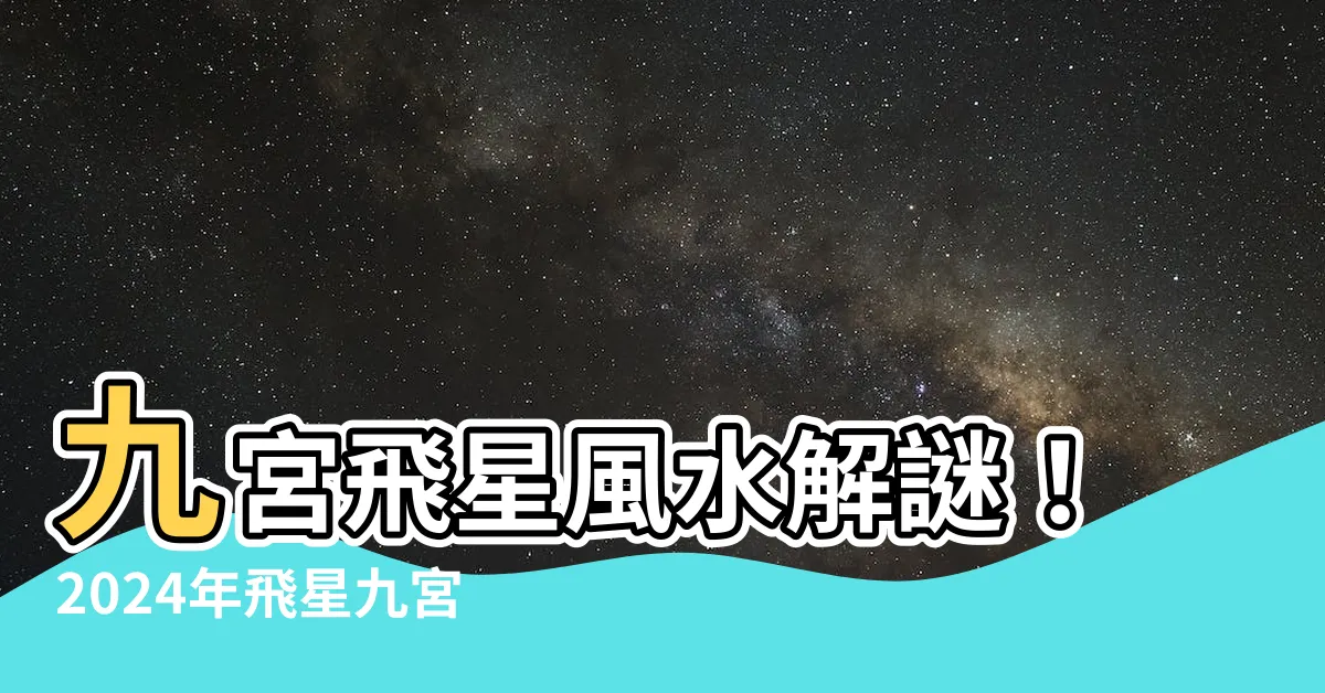 【飛星九宮 風水】九宮飛星風水解謎！2024年飛星九宮圖與擺位大公開