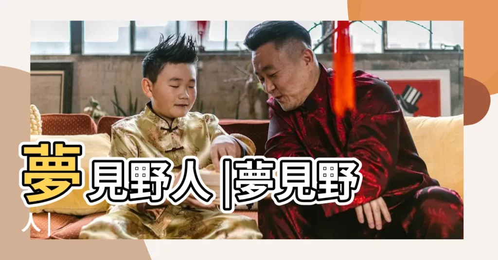 夢見野人 |夢見野人 |【周公解夢看見野人】