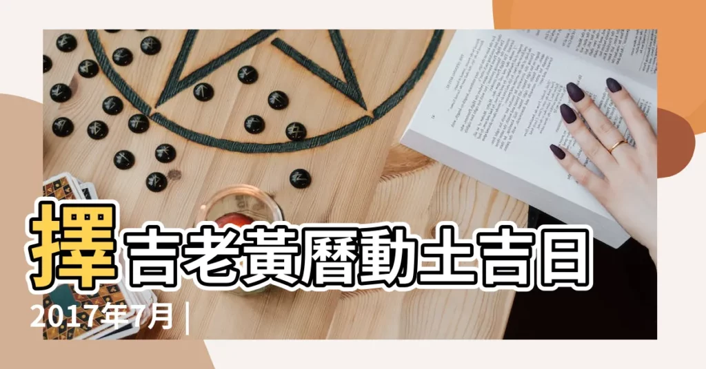 擇吉老黃曆動土吉日2017年7月 |2017年07月動土黃道吉日 |2017年7月黃曆 |【2017年7月黃道吉日動土】