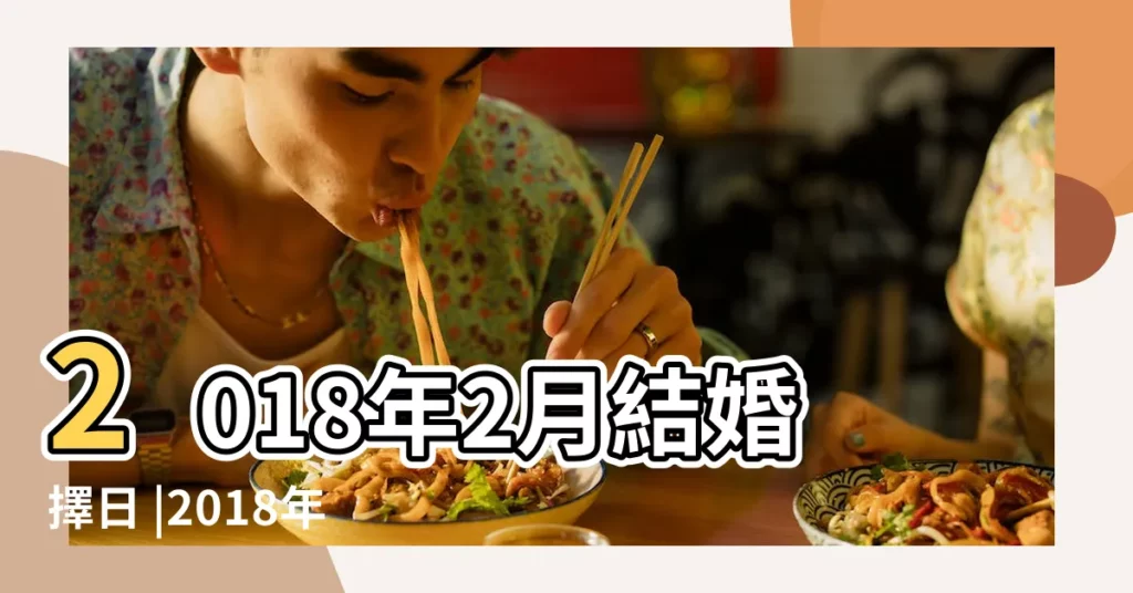 2018年2月結婚擇日 |2018年2月結婚黃道吉日二月適合嫁娶的黃道吉日 |結婚黃道吉日查詢2018 |【2018年2月份結婚日子】