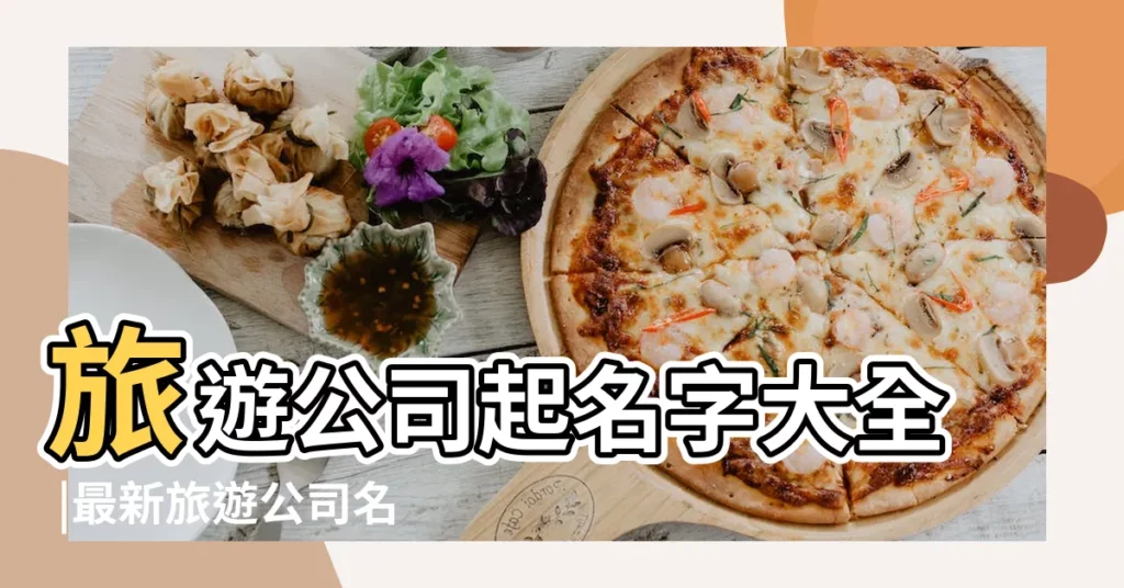 旅遊公司起名字大全 |最新旅遊公司名字 |好聽時尚的旅遊公司名字精選 |【旅遊公司取名字】
