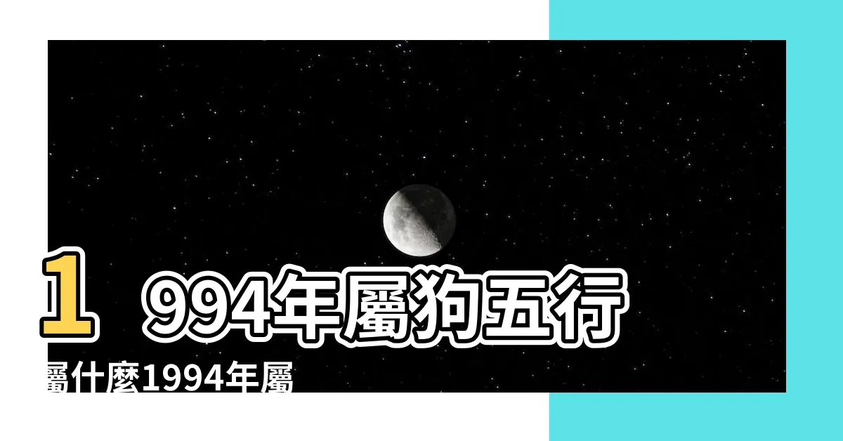 【1994年五行屬什麼】1994年屬狗五行屬什麼1994年屬狗五行屬木還是屬火 |1994年五行屬什麼 |94年屬狗的是什麼命運勢怎麼樣 |