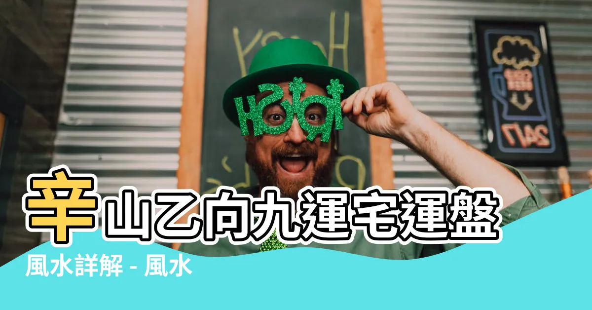 【辛山乙向九運】辛山乙向九運宅運盤風水詳解 - 風水大師分享最佳寶典